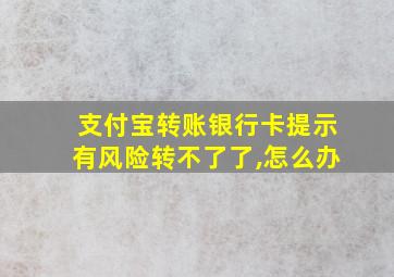 支付宝转账银行卡提示有风险转不了了,怎么办