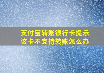 支付宝转账银行卡提示该卡不支持转账怎么办