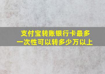 支付宝转账银行卡最多一次性可以转多少万以上