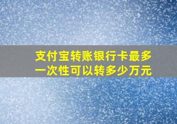 支付宝转账银行卡最多一次性可以转多少万元