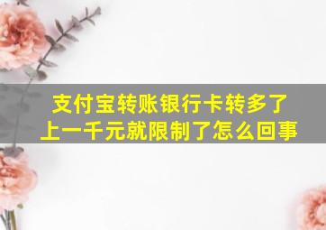 支付宝转账银行卡转多了上一千元就限制了怎么回事