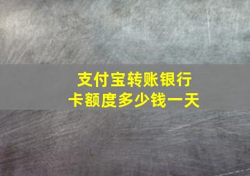 支付宝转账银行卡额度多少钱一天