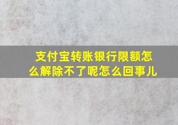 支付宝转账银行限额怎么解除不了呢怎么回事儿