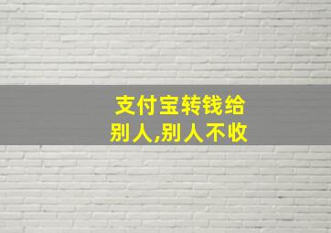 支付宝转钱给别人,别人不收