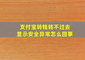 支付宝转钱转不过去显示安全异常怎么回事