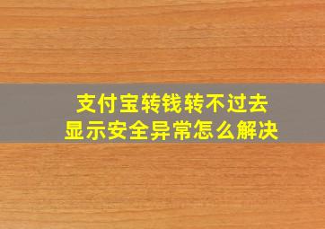 支付宝转钱转不过去显示安全异常怎么解决