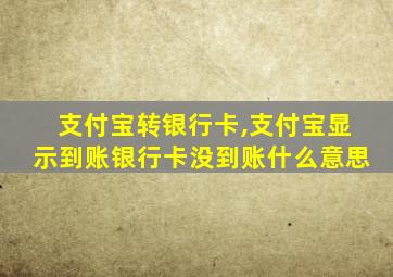 支付宝转银行卡,支付宝显示到账银行卡没到账什么意思