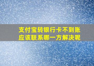 支付宝转银行卡不到账应该联系哪一方解决呢