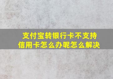 支付宝转银行卡不支持信用卡怎么办呢怎么解决