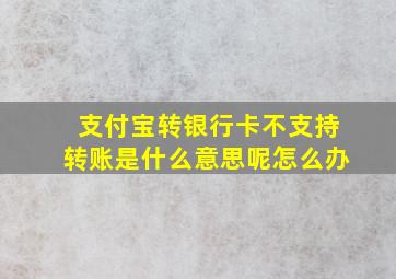 支付宝转银行卡不支持转账是什么意思呢怎么办