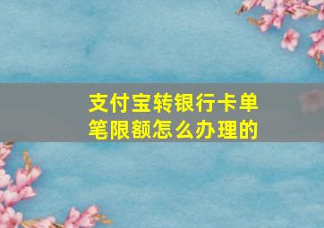 支付宝转银行卡单笔限额怎么办理的