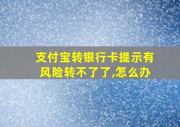 支付宝转银行卡提示有风险转不了了,怎么办