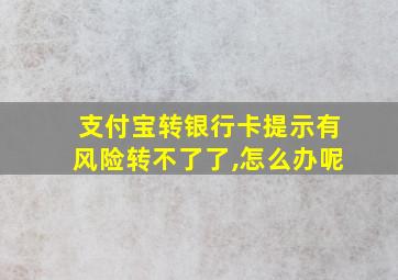 支付宝转银行卡提示有风险转不了了,怎么办呢