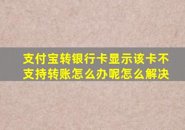 支付宝转银行卡显示该卡不支持转账怎么办呢怎么解决