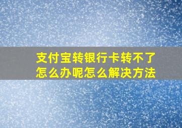 支付宝转银行卡转不了怎么办呢怎么解决方法