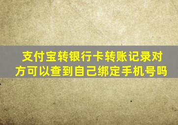 支付宝转银行卡转账记录对方可以查到自己绑定手机号吗