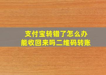 支付宝转错了怎么办能收回来吗二维码转账