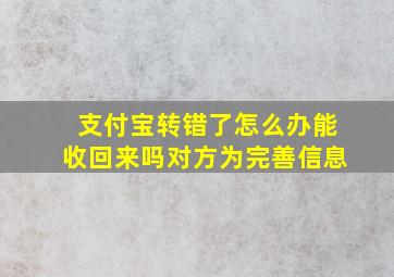 支付宝转错了怎么办能收回来吗对方为完善信息