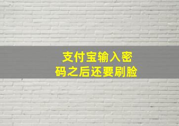 支付宝输入密码之后还要刷脸