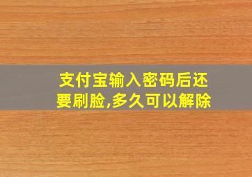 支付宝输入密码后还要刷脸,多久可以解除