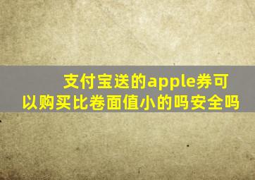 支付宝送的apple券可以购买比卷面值小的吗安全吗