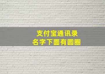 支付宝通讯录名字下面有圆圈