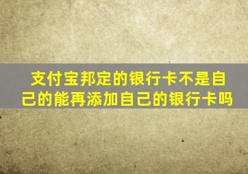 支付宝邦定的银行卡不是自己的能再添加自己的银行卡吗