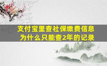 支付宝里查社保缴费信息为什么只能查2年的记录