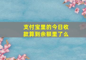 支付宝里的今日收款算到余额里了么