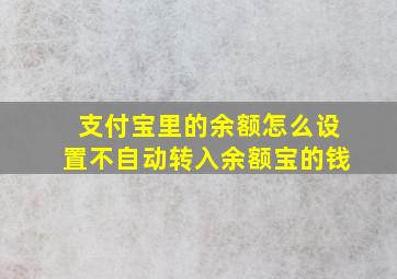 支付宝里的余额怎么设置不自动转入余额宝的钱