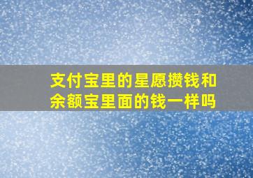 支付宝里的星愿攒钱和余额宝里面的钱一样吗