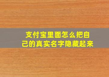 支付宝里面怎么把自己的真实名字隐藏起来