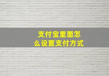 支付宝里面怎么设置支付方式