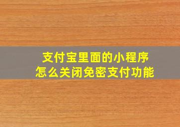 支付宝里面的小程序怎么关闭免密支付功能