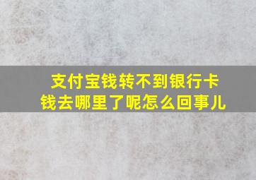 支付宝钱转不到银行卡钱去哪里了呢怎么回事儿