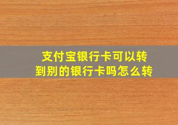 支付宝银行卡可以转到别的银行卡吗怎么转