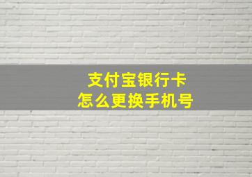 支付宝银行卡怎么更换手机号