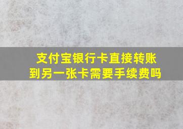 支付宝银行卡直接转账到另一张卡需要手续费吗