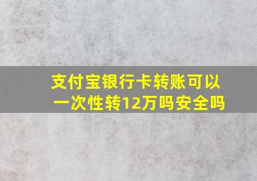 支付宝银行卡转账可以一次性转12万吗安全吗