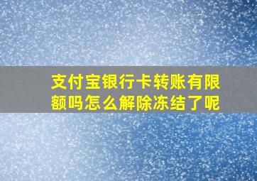 支付宝银行卡转账有限额吗怎么解除冻结了呢