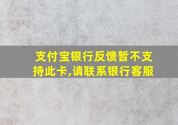 支付宝银行反馈暂不支持此卡,请联系银行客服