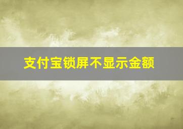 支付宝锁屏不显示金额