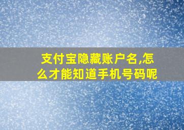 支付宝隐藏账户名,怎么才能知道手机号码呢