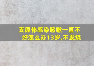 支原体感染咳嗽一直不好怎么办13岁,不发烧