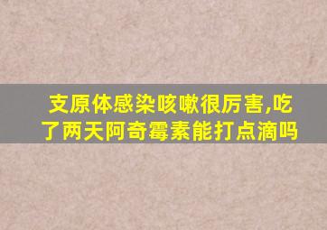 支原体感染咳嗽很厉害,吃了两天阿奇霉素能打点滴吗