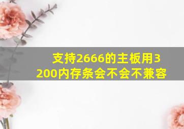 支持2666的主板用3200内存条会不会不兼容