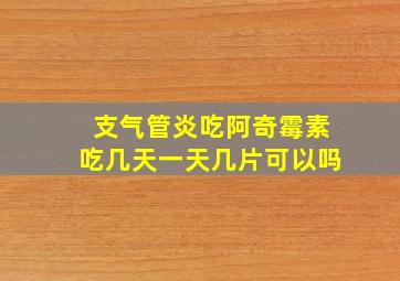 支气管炎吃阿奇霉素吃几天一天几片可以吗