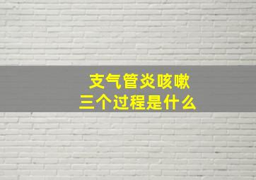 支气管炎咳嗽三个过程是什么