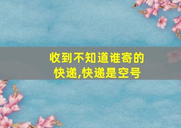 收到不知道谁寄的快递,快递是空号