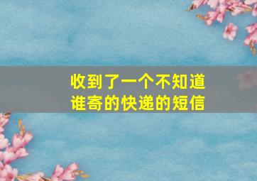 收到了一个不知道谁寄的快递的短信